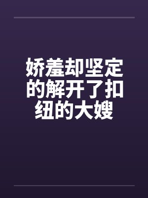 娇羞却坚定的解开了扣纽的大嫂封面