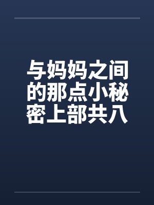 与妈妈之间的那点小秘密上部共八章by佚名笔趣阁无弹窗封面