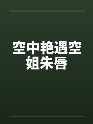 空中艳遇空姐朱唇封面