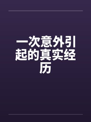 一次意外引起的真实经历笔趣阁无弹窗封面