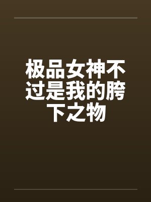 极品女神不过是我的胯下之物by佚名封面