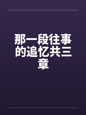 那一段往事的追忆共三章笔趣阁无弹窗封面