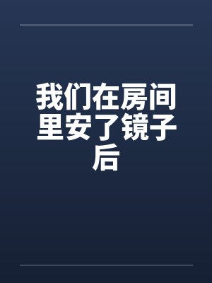 我们在房间里安了镜子后笔趣阁无弹窗封面