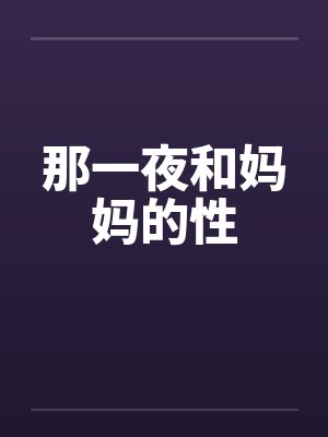 那一夜和妈妈的性by佚名笔趣阁无弹窗封面