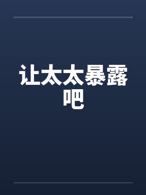 让太太暴露吧笔趣阁无弹窗封面