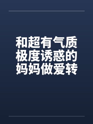 和超有气质极度诱惑的妈妈做爱转帖封面