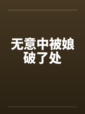 无意中被娘破了处by佚名笔趣阁无弹窗封面
