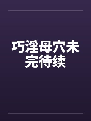 巧淫母穴未完待续by佚名笔趣阁无弹窗封面