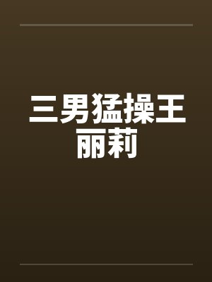 三男猛操王丽莉by佚名笔趣阁无弹窗封面