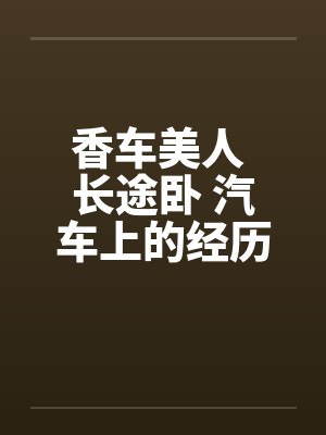 香车美人 长途卧 汽车上的经历by佚名封面