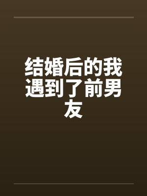 结婚后的我遇到了前男友笔趣阁无弹窗封面