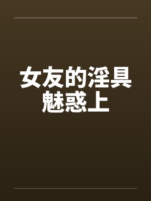 女友的淫具魅惑上by佚名笔趣阁无弹窗封面