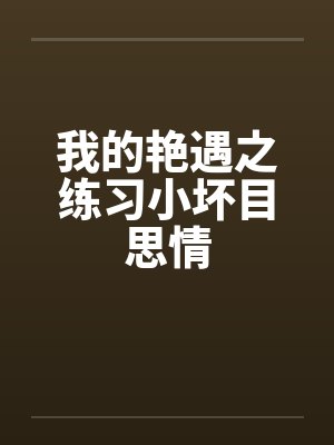 我的艳遇之练习小坏目思情笔趣阁无弹窗封面
