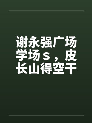 谢永强广场学场ｓ，皮长山得空干小蒙封面