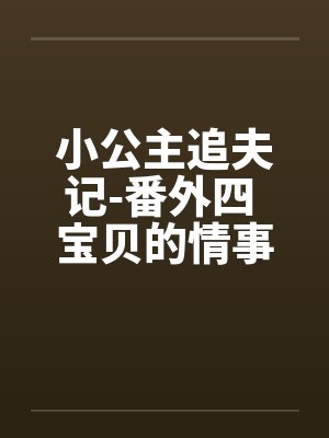 小公主追夫记-番外四 宝贝的情事 ☆、13 星宇，性欲by佚名封面