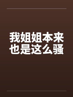 我姐姐本来也是这么骚by佚名笔趣阁无弹窗封面