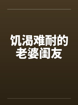 饥渴难耐的老婆闺友by佚名笔趣阁无弹窗封面