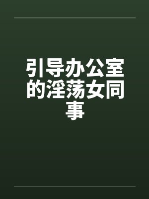 引导办公室的淫荡女同事by佚名笔趣阁无弹窗封面