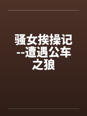 骚女挨操记--遭遇公车之狼封面