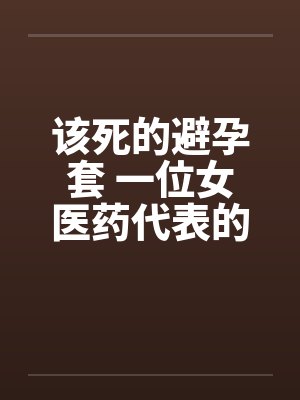该死的避孕套 一位女医药代表的告白by佚名笔趣阁无弹窗封面